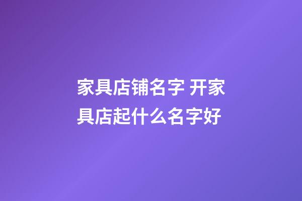 家具店铺名字 开家具店起什么名字好